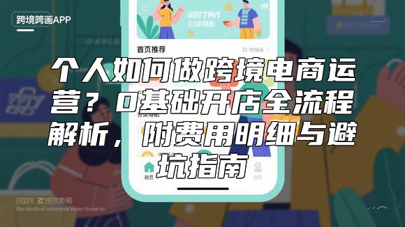 个人如何做跨境电商运营？0基础开店全流程解析，附费用明细与避坑指南