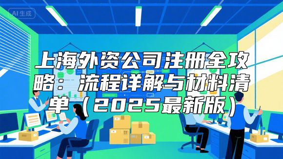 上海外资公司注册全攻略：流程详解与材料清单（2025最新版）