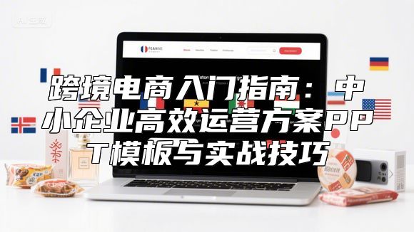 跨境电商入门指南：中小企业高效运营方案PPT模板与实战技巧