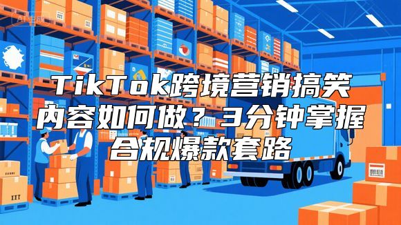 TikTok跨境营销搞笑内容如何做？3分钟掌握合规爆款套路