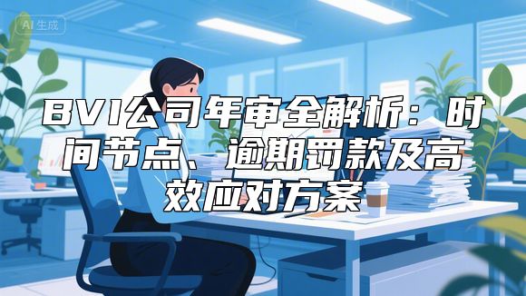 BVI公司年审全解析：时间节点、逾期罚款及高效应对方案