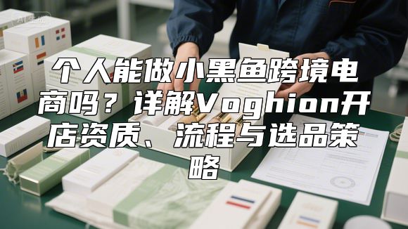 个人能做小黑鱼跨境电商吗？详解Voghion开店资质、流程与选品策略