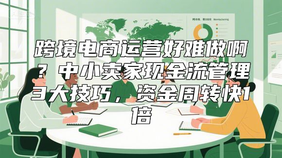 跨境电商运营好难做啊？中小卖家现金流管理3大技巧，资金周转快1倍