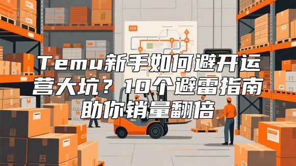 Temu新手如何避开运营大坑？10个避雷指南助你销量翻倍