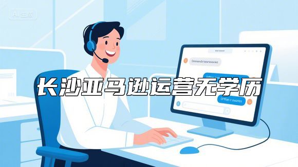 长沙亚马逊运营无学历
