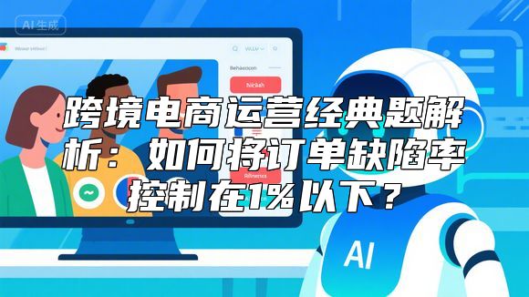 跨境电商运营经典题解析：如何将订单缺陷率控制在1%以下？