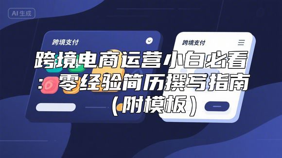 跨境电商运营小白必看：零经验简历撰写指南（附模板）