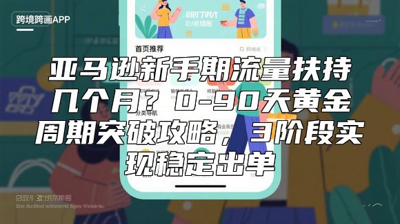 亚马逊新手期流量扶持几个月？0-90天黄金周期突破攻略，3阶段实现稳定出单