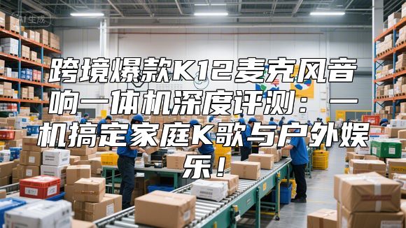 跨境爆款K12麦克风音响一体机深度评测：一机搞定家庭K歌与户外娱乐！
