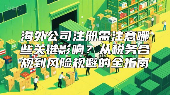 海外公司注册需注意哪些关键影响？从税务合规到风险规避的全指南