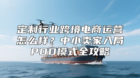 定制行业跨境电商运营怎么样？中小卖家入局POD模式全攻略