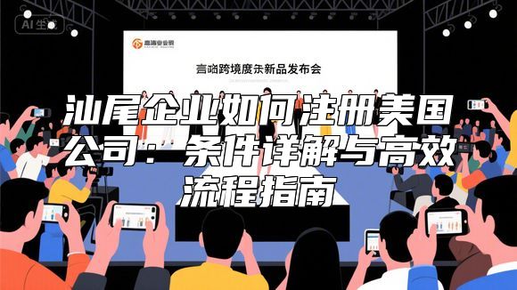 汕尾企业如何注册美国公司：条件详解与高效流程指南