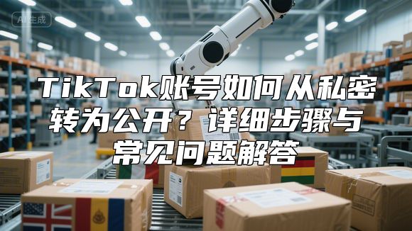 TikTok账号如何从私密转为公开？详细步骤与常见问题解答