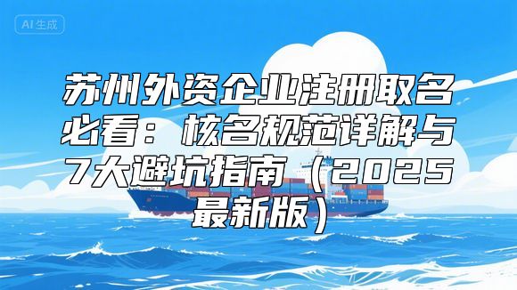 苏州外资企业注册取名必看：核名规范详解与7大避坑指南（2025最新版）