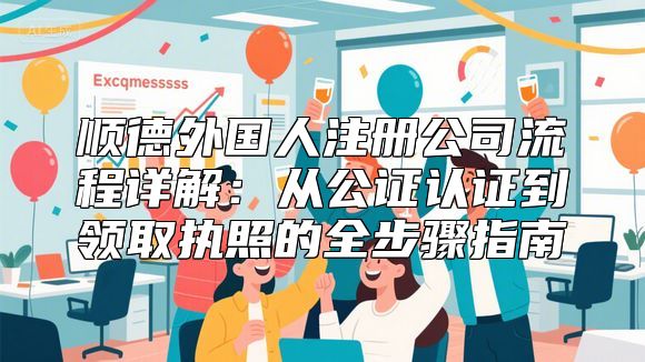 顺德外国人注册公司流程详解：从公证认证到领取执照的全步骤指南