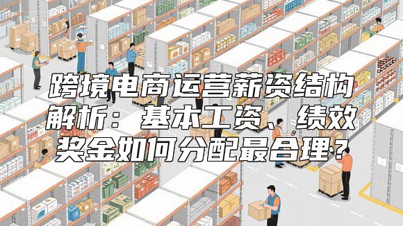 跨境电商运营薪资结构解析：基本工资、绩效奖金如何分配最合理？