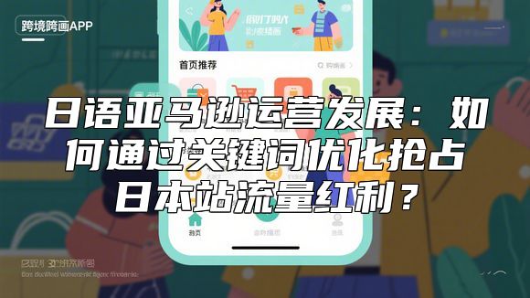 日语亚马逊运营发展：如何通过关键词优化抢占日本站流量红利？
