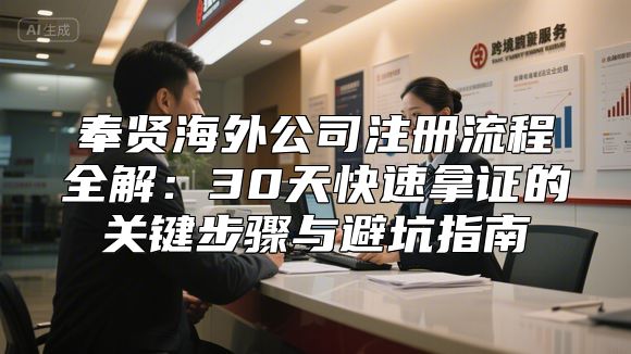 奉贤海外公司注册流程全解：30天快速拿证的关键步骤与避坑指南