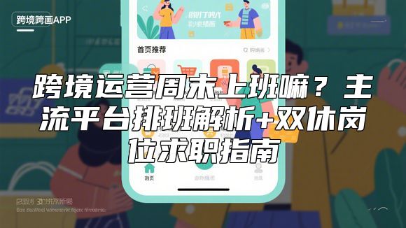 跨境运营周末上班嘛？主流平台排班解析+双休岗位求职指南