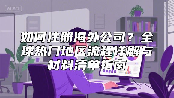 如何注册海外公司？全球热门地区流程详解与材料清单指南