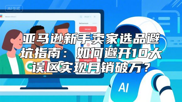 亚马逊新手卖家选品避坑指南：如何避开10大误区实现月销破万？