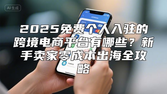 2025免费个人入驻的跨境电商平台有哪些？新手卖家零成本出海全攻略