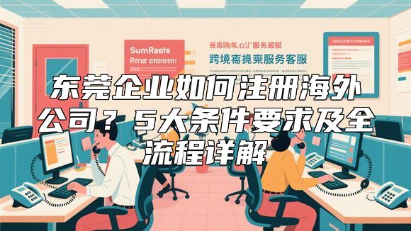 东莞企业如何注册海外公司？5大条件要求及全流程详解