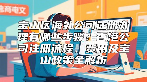宝山区海外公司注册办理有哪些步骤？香港公司注册流程、费用及宝山政策全解析
