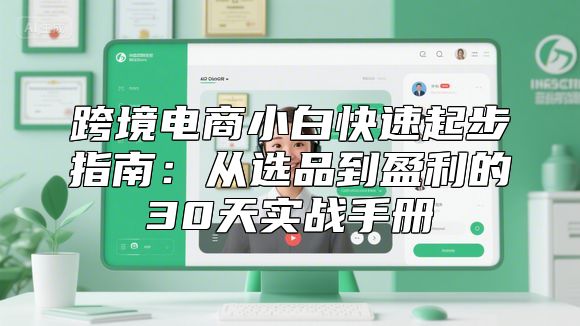跨境电商小白快速起步指南：从选品到盈利的30天实战手册