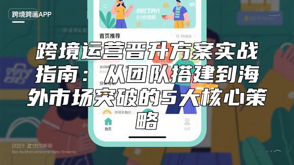 跨境运营晋升方案实战指南：从团队搭建到海外市场突破的5大核心策略
