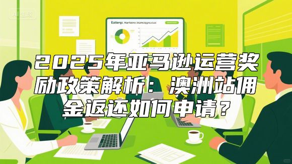 2025年亚马逊运营奖励政策解析：澳洲站佣金返还如何申请？