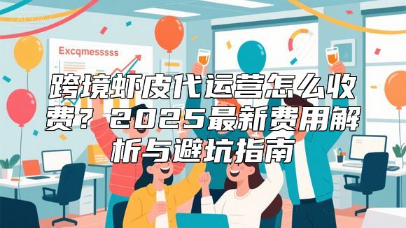 跨境虾皮代运营怎么收费？2025最新费用解析与避坑指南