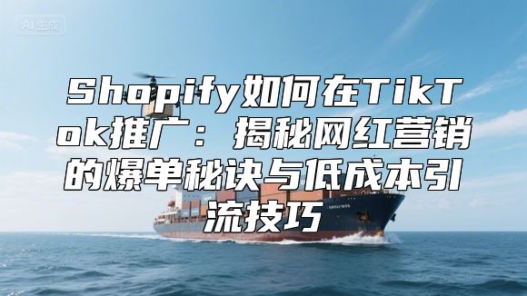 Shopify如何在TikTok推广：揭秘网红营销的爆单秘诀与低成本引流技巧