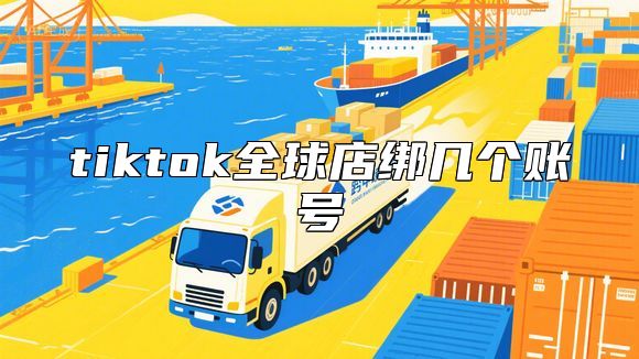 tiktok全球店绑几个账号
