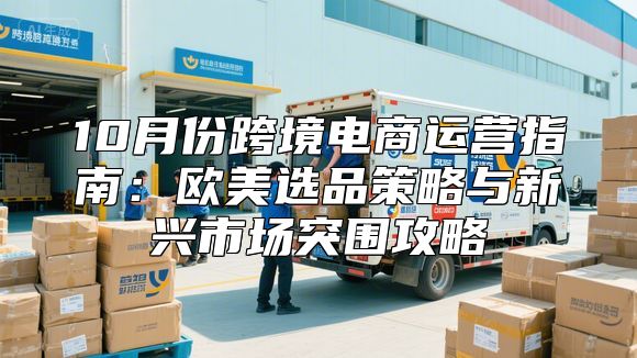 10月份跨境电商运营指南：欧美选品策略与新兴市场突围攻略