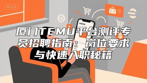 厦门TEMU平台测评专员招聘指南：岗位要求与快速入职秘籍