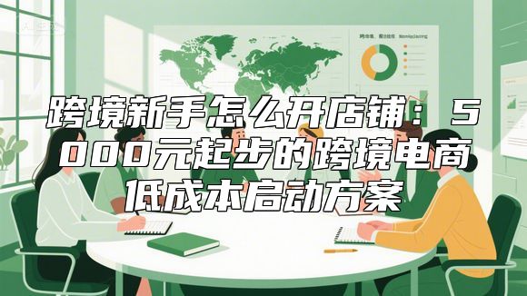 跨境新手怎么开店铺：5000元起步的跨境电商低成本启动方案