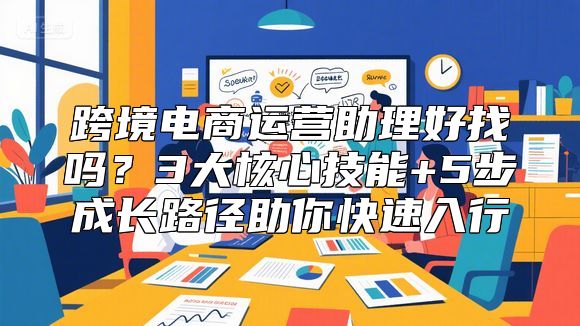 跨境电商运营助理好找吗？3大核心技能+5步成长路径助你快速入行