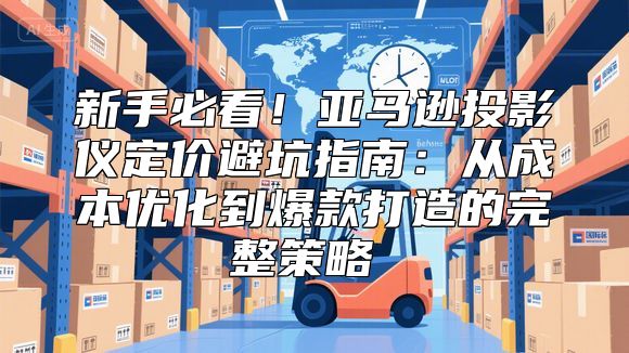 新手必看！亚马逊投影仪定价避坑指南：从成本优化到爆款打造的完整策略​​