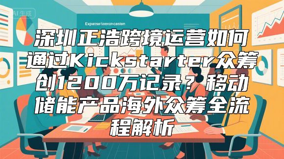 深圳正浩跨境运营如何通过Kickstarter众筹创1200万记录？移动储能产品海外众筹全流程解析