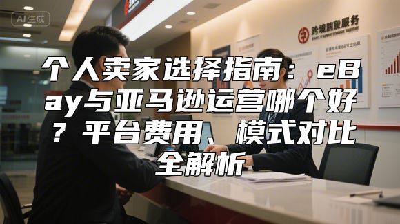 个人卖家选择指南：eBay与亚马逊运营哪个好？平台费用、模式对比全解析