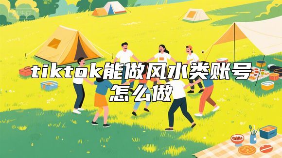 tiktok能做风水类账号怎么做