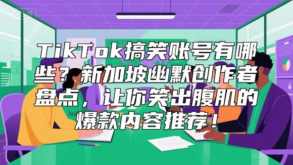 TikTok搞笑账号有哪些？新加坡幽默创作者盘点，让你笑出腹肌的爆款内容推荐！
