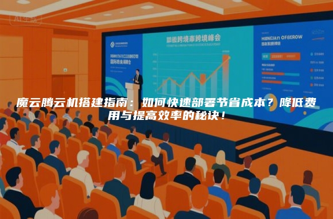 魔云腾云机搭建指南：如何快速部署节省成本？降低费用与提高效率的秘诀！