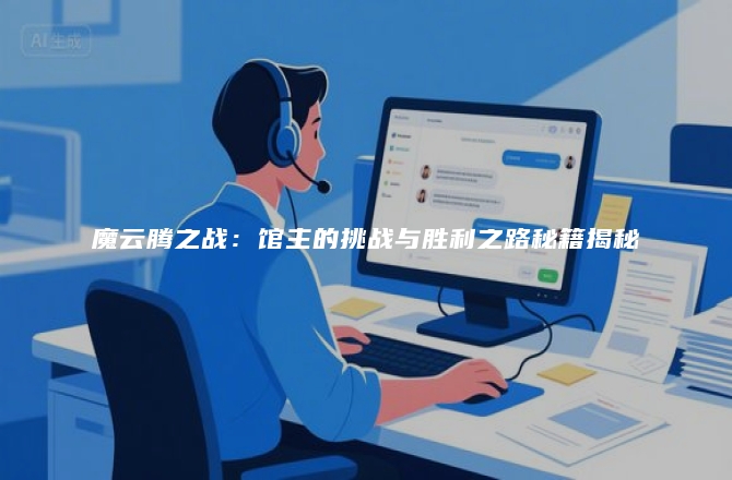 魔云腾之战：馆主的挑战与胜利之路秘籍揭秘